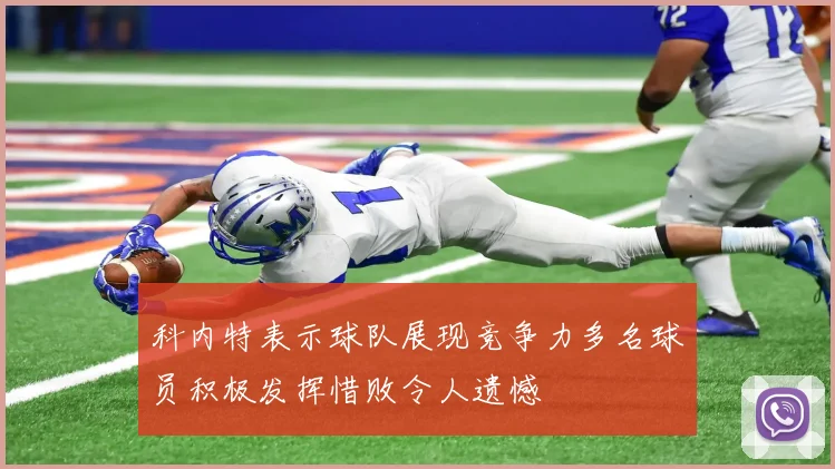 科内特表示球队展现竞争力多名球员积极发挥惜败令人遗憾