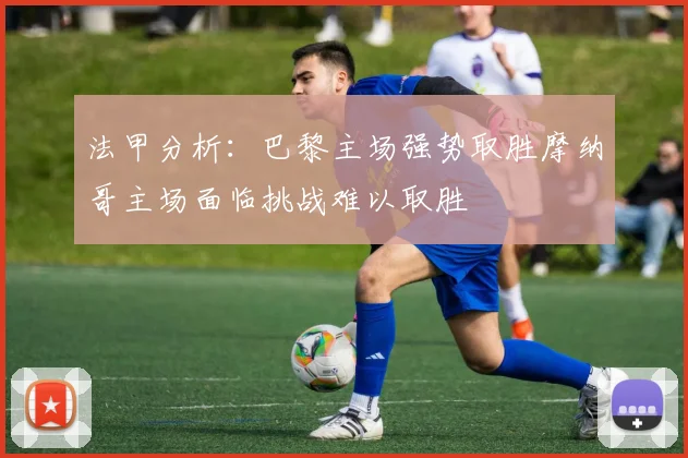 法甲分析：巴黎主场强势取胜摩纳哥主场面临挑战难以取胜