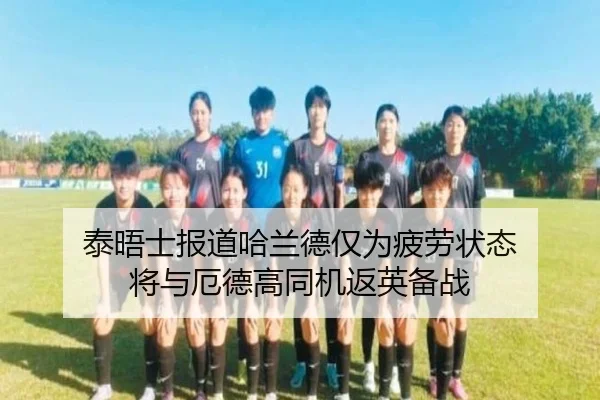 泰晤士报道哈兰德仅为疲劳状态 将与厄德高同机返英备战 | slots